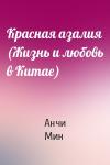 Анчи Мин - Красная азалия (Жизнь и любовь в Китае)