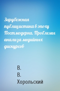 Зарубежная публицистика в эпоху Постмодерна. Проблемы анализа медийных дискурсов