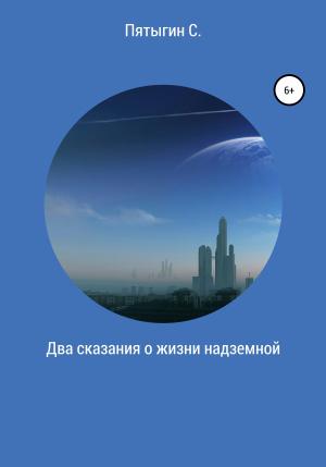 Обложка книги «Два сказания о жизни надземной» — Сергей Пятыгин