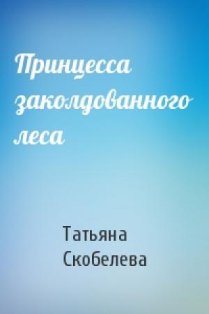 Обложка книги «Принцесса заколдованного леса» — Татьяна Скобелева
