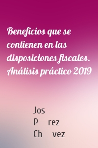 Beneficios que se contienen en las disposiciones fiscales. Análisis práctico 2019