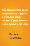 Михаил Даниленко - Как приготовить дома кондитерские и другие изделия из муки, сладкие блюда, варенье, соки и припасы на зиму