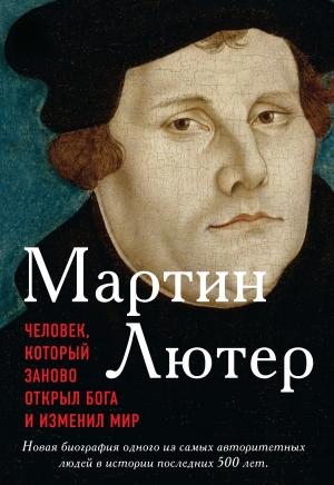 Обложка книги «Мартин Лютер. Человек, который заново открыл Бога и изменил мир» — Эрик Метаксас