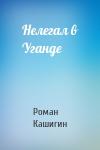 Роман Кашигин - Нелегал в Уганде