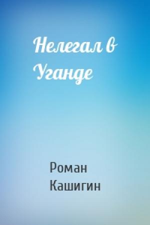 Обложка книги «Нелегал в Уганде» — Роман Кашигин
