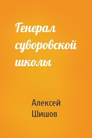 Обложка книги «Генерал суворовской школы» — Алексей Васильевич Шишов