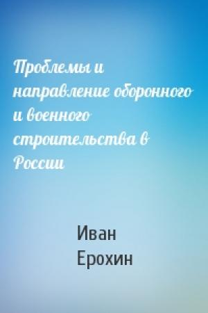 Обложка книги «Проблемы и направление оборонного и военного строительства в России» — Иван Ерохин