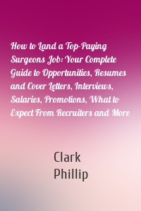 How to Land a Top-Paying Surgeons Job: Your Complete Guide to Opportunities, Resumes and Cover Letters, Interviews, Salaries, Promotions, What to Expect From Recruiters and More