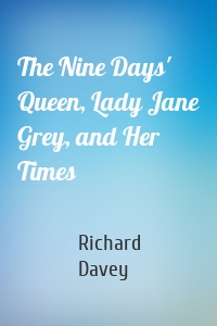 The Nine Days' Queen, Lady Jane Grey, and Her Times