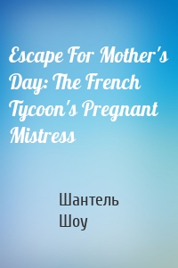 Escape For Mother's Day: The French Tycoon's Pregnant Mistress