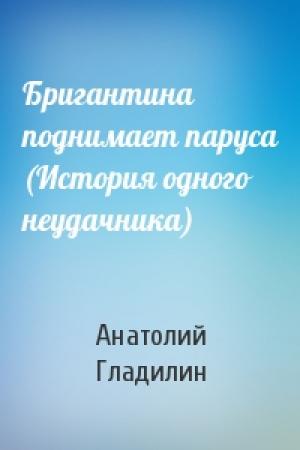 Обложка книги «Бригантина поднимает паруса (История одного неудачника)» — Анатолий Гладилин