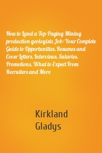 How to Land a Top-Paying Mining production geologists Job: Your Complete Guide to Opportunities, Resumes and Cover Letters, Interviews, Salaries, Promotions, What to Expect From Recruiters and More