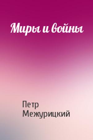 Обложка книги «Миры и войны» — Петр Межурицкий