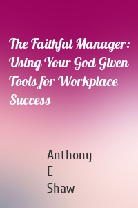 The Faithful Manager: Using Your God Given Tools for Workplace Success