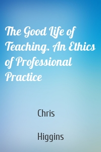 The Good Life of Teaching. An Ethics of Professional Practice