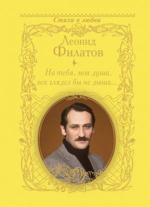 Обложка книги «На тебя, моя душа, век глядел бы не дыша… (сборник)» — Леонид Филатов