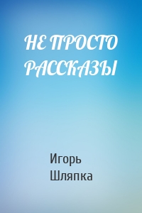 НЕ ПРОСТО РАССКАЗЫ