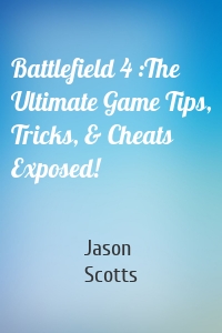Battlefield 4 :The Ultimate Game Tips, Tricks, & Cheats Exposed!