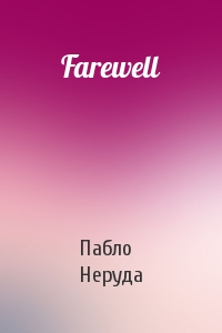 Пабло Неруда - Farewell