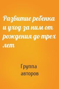 Развитие ребенка и уход за ним от рождения до трех лет