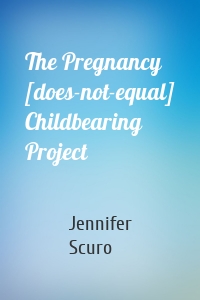 The Pregnancy [does-not-equal] Childbearing Project