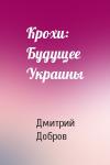 Дмитрий Евгеньевич Добров - Крохи: Будущее Украины