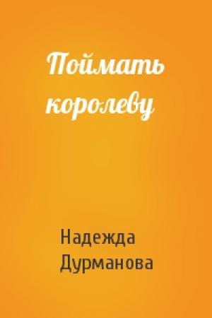 Обложка книги «Поймать королеву» — Надежда Дурманова