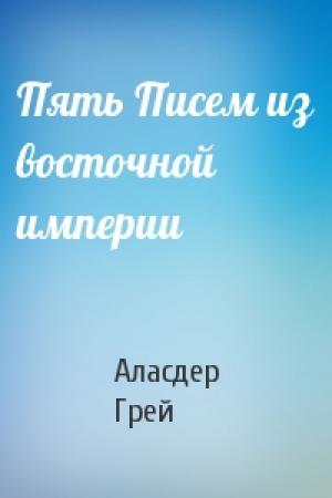 Обложка книги «Пять Писем из восточной империи» — Аласдер Грей