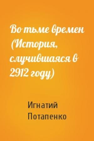 Обложка книги «Во тьме времен (История, случившаяся в 2912 году)» — Игнатий Потапенко