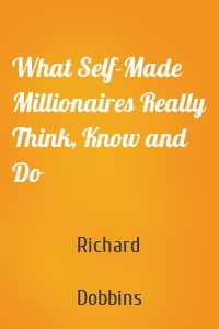 What Self-Made Millionaires Really Think, Know and Do