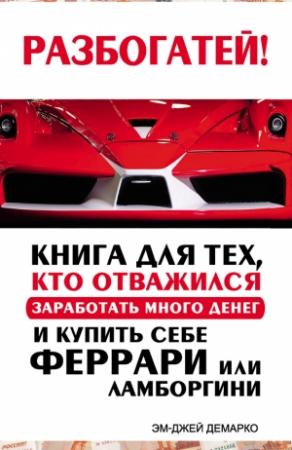 Обложка книги «Разбогатей! Книга для тех, кто отважился заработать много денег и купить себе Феррари или Ламборгини» — Эм-Джей ДеМарко
