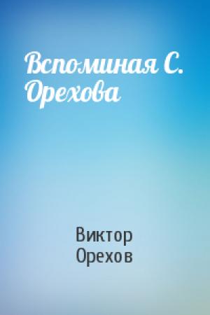 Обложка книги «Вспоминая С. Орехова» — Виктор Орехов