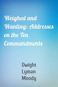 Weighed and Wanting: Addresses on the Ten Commandments
