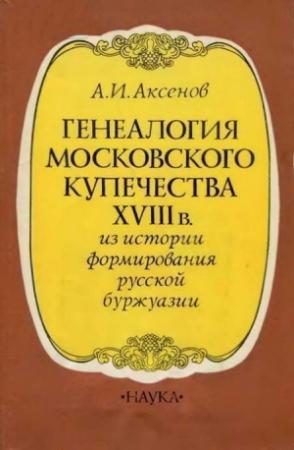 Обложка книги «Генеалогия московского купечества XVIII в. (Из истории формирования русской буржуази)» — Александр Аксенов