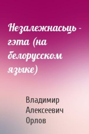 Обложка книги «Незалежнасьць - гэта (на белорусском языке)» — Владимир Алексеевич Орлов