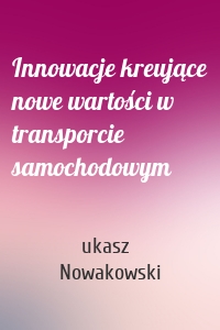 Innowacje kreujące nowe wartości w transporcie samochodowym