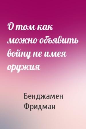Обложка книги «О том как можно объявить войну не имея оружия» — Бенджамен Фридман