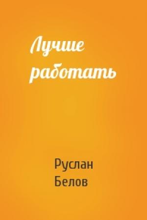 Обложка книги «Лучше работать» — Руслан Белов