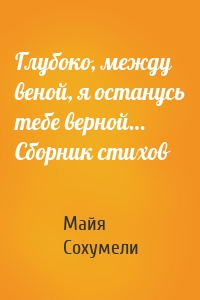 Глубоко, между веной, я останусь тебе верной… Сборник стихов