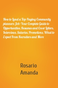 How to Land a Top-Paying Community planners Job: Your Complete Guide to Opportunities, Resumes and Cover Letters, Interviews, Salaries, Promotions, What to Expect From Recruiters and More