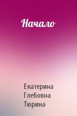 Обложка книги «Начало» — Екатерина Тюрина