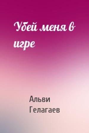 Обложка книги «Убей меня в игре» — Альви Гелагаев