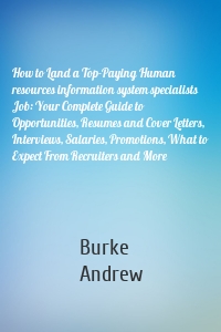 How to Land a Top-Paying Human resources information system specialists Job: Your Complete Guide to Opportunities, Resumes and Cover Letters, Interviews, Salaries, Promotions, What to Expect From Recruiters and More