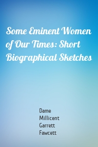 Some Eminent Women of Our Times: Short Biographical Sketches