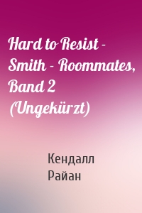 Hard to Resist - Smith - Roommates, Band 2 (Ungekürzt)