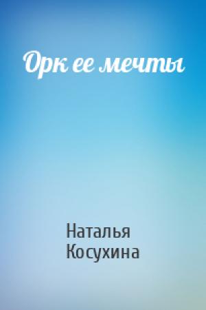 Обложка книги «Орк ее мечты» — Наталья Косухина