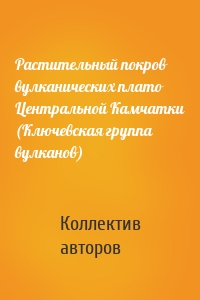 Растительный покров вулканических плато Центральной Камчатки (Ключевская группа вулканов)