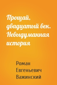 Прощай, двадцатый век. Невыдуманная история