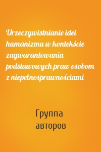 Urzeczywistnianie idei humanizmu w kontekście zagwarantowania podstawowych praw osobom z niepełnosprawnościami