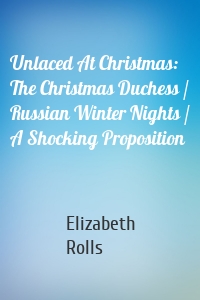 Unlaced At Christmas: The Christmas Duchess / Russian Winter Nights / A Shocking Proposition